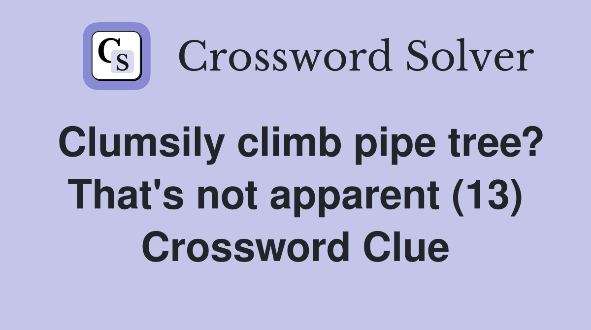 Clumsily climb pipe tree? That's not apparent (13) Crossword Clue